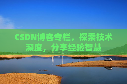 CSDN博客专栏，探索技术深度，分享经验智慧