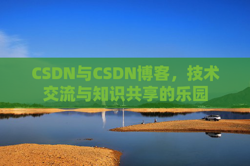CSDN与CSDN博客，技术交流与知识共享的乐园